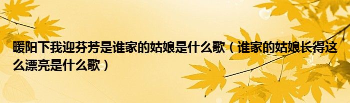 暖阳下我迎芬芳是谁家的姑娘是什么歌（谁家的姑娘长得这么漂亮是什么歌）