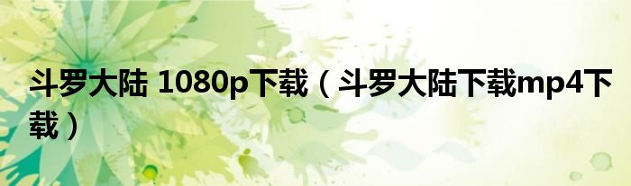 斗罗大陆 1080p下载（斗罗大陆下载mp4下载）