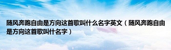 随风奔跑自由是方向这首歌叫什么名字英文（随风奔跑自由是方向这首歌叫什名字）
