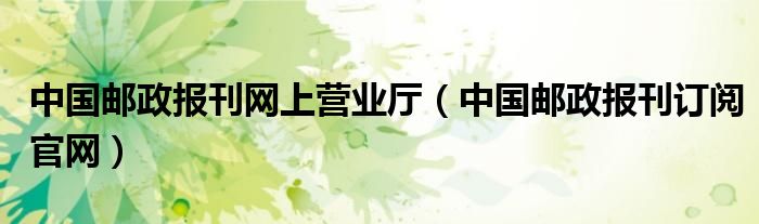中国邮政报刊网上营业厅（中国邮政报刊订阅官网）