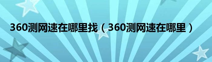 360测网速在哪里找（360测网速在哪里）