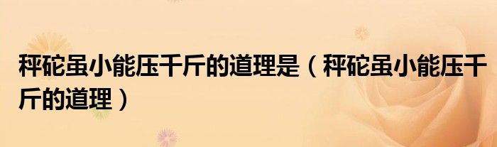 秤砣虽小能压千斤的道理是（秤砣虽小能压千斤的道理）