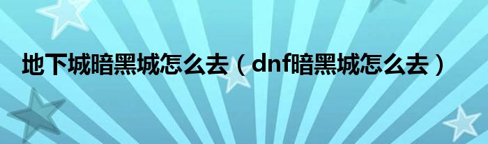 地下城暗黑城怎么去（dnf暗黑城怎么去）