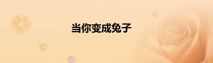 当你变成兔子