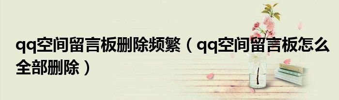 qq空间留言板删除频繁（qq空间留言板怎么全部删除）