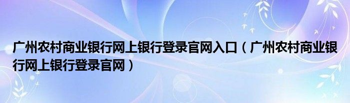 广州农村商业银行网上银行登录官网入口（广州农村商业银行网上银行登录官网）