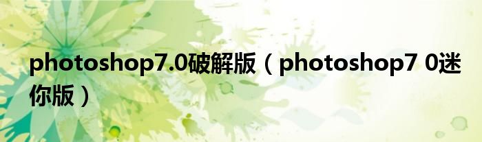 photoshop7.0破解版（photoshop7 0迷你版）