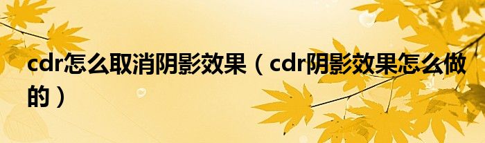 cdr怎么取消阴影效果（cdr阴影效果怎么做的）