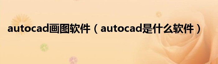 autocad画图软件（autocad是什么软件）
