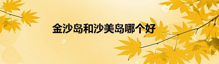 金沙岛和沙美岛哪个好
