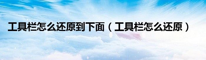 工具栏怎么还原到下面（工具栏怎么还原）