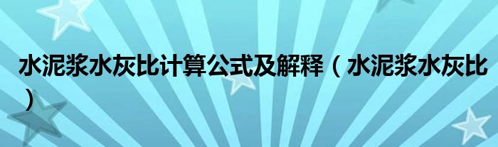 水泥浆水灰比计算公式及解释（水泥浆水灰比）