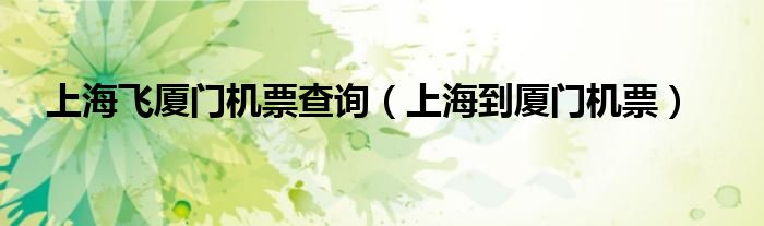 上海飞厦门机票查询（上海到厦门机票）