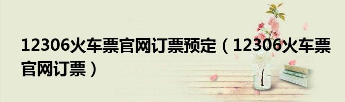 12306火车票官网订票预定（12306火车票官网订票）