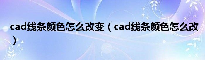 cad线条颜色怎么改变（cad线条颜色怎么改）