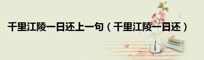 千里江陵一日还上一句（千里江陵一日还）