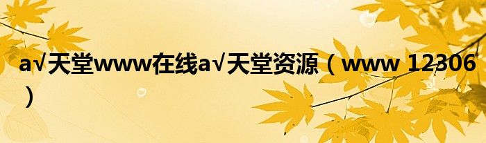 а√天堂www在线а√天堂资源（www 12306）