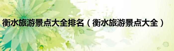 衡水旅游景点大全排名（衡水旅游景点大全）