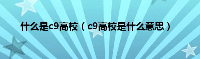 什么是c9高校（c9高校是什么意思）