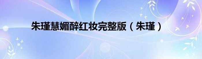 朱瑾慧媚醉红妆完整版（朱瑾）
