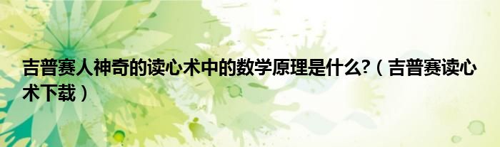 吉普赛人神奇的读心术中的数学原理是什么?（吉普赛读心术下载）