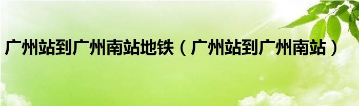 广州站到广州南站地铁（广州站到广州南站）