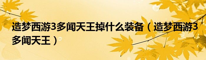 造梦西游3多闻天王掉什么装备（造梦西游3多闻天王）