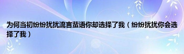 为何当初纷纷扰扰流言蜚语你却选择了我（纷纷扰扰你会选择了我）