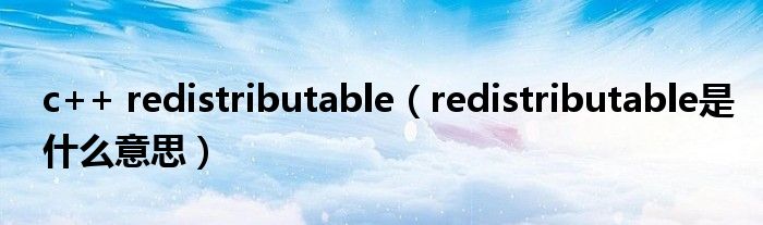 c++ redistributable（redistributable是什么意思）