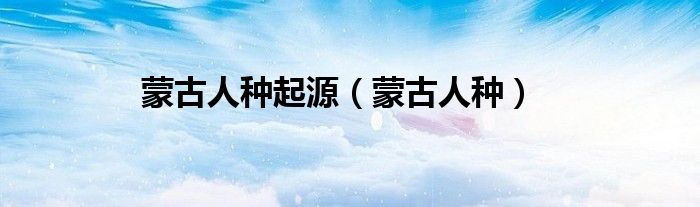 蒙古人种起源（蒙古人种）