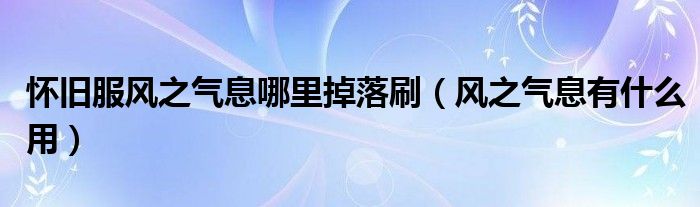 怀旧服风之气息哪里掉落刷（风之气息有什么用）