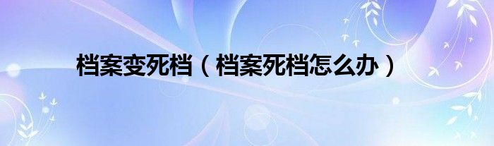 档案变死档（档案死档怎么办）