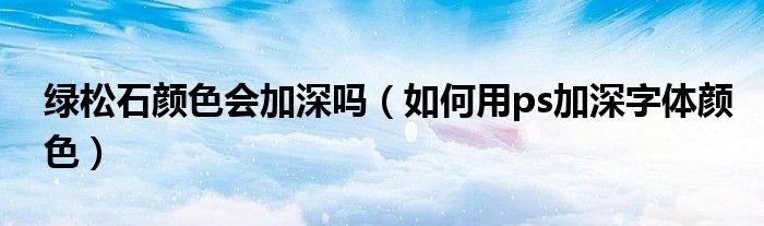 绿松石颜色会加深吗（如何用ps加深字体颜色）