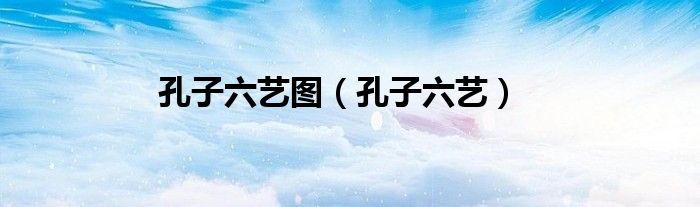 孔子六艺图（孔子六艺）