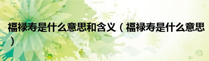 福禄寿是什么意思和含义（福禄寿是什么意思）