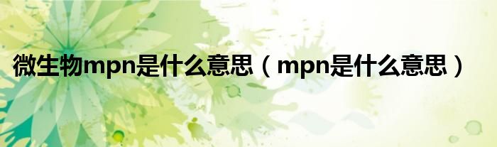 微生物mpn是什么意思（mpn是什么意思）