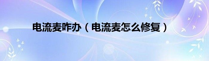 电流麦咋办（电流麦怎么修复）