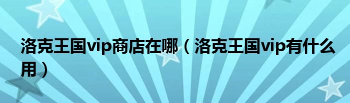 洛克王国vip商店在哪（洛克王国vip有什么用）