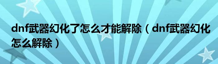 dnf武器幻化了怎么才能解除（dnf武器幻化怎么解除）