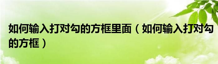 如何输入打对勾的方框里面（如何输入打对勾的方框）