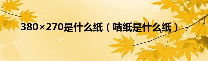 380×270是什么纸（咭纸是什么纸）