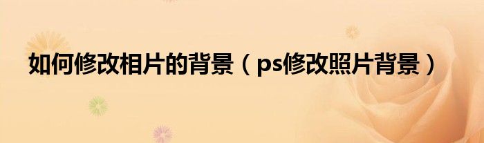 如何修改相片的背景（ps修改照片背景）