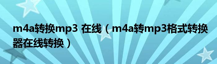 m4a转换mp3 在线（m4a转mp3格式转换器在线转换）