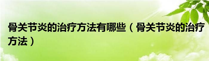 骨关节炎的治疗方法有哪些（骨关节炎的治疗方法）