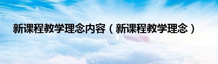 新课程教学理念内容（新课程教学理念）