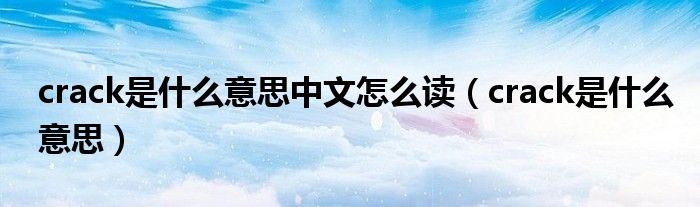 crack是什么意思中文怎么读（crack是什么意思）