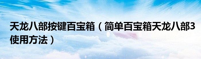 天龙八部按键百宝箱（简单百宝箱天龙八部3使用方法）