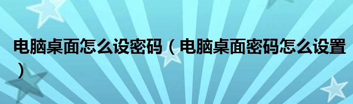 电脑桌面怎么设密码（电脑桌面密码怎么设置）