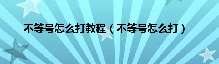 不等号怎么打教程（不等号怎么打）