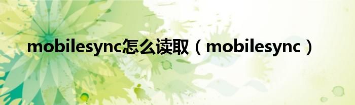 mobilesync怎么读取（mobilesync）